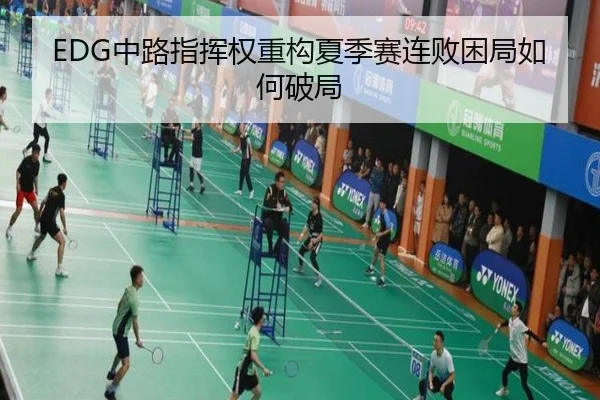 EDG中路指挥权重构夏季赛连败困局如何破局